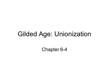 Gilded Age: Unionization Chapter 6-4. Objective #1 Explain the effects of industrialization in the United States in the 18th century. –Changes in work.