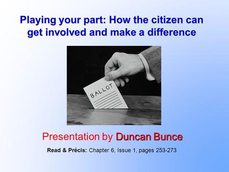 Playing your part: How the citizen can get involved and make a difference Duncan Bunce Presentation by Duncan Bunce Read & Précis: Chapter 6, Issue 1,