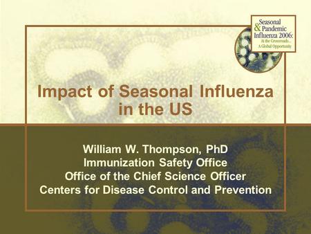 William W. Thompson, PhD Immunization Safety Office Office of the Chief Science Officer Centers for Disease Control and Prevention Impact of Seasonal Influenza.