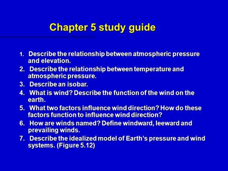 Chapter 5 study guide 1.   Describe the relationship between atmospheric pressure and elevation. 2.   Describe the relationship between temperature and.