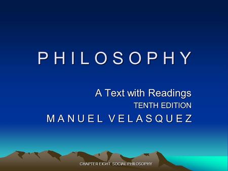 CHAPTER EIGHT: SOCIAL PHILOSOPHY P H I L O S O P H Y A Text with Readings TENTH EDITION M A N U E L V E L A S Q U E Z.