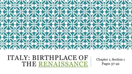 ITALY: BIRTHPLACE OF THE RENAISSANCERENAISSANCE Chapter 1, Section 1 Pages 37-42.