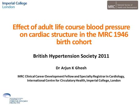 Effect of adult life course blood pressure on cardiac structure in the MRC 1946 birth cohort British Hypertension Society 2011 Dr Arjun K Ghosh MRC Clinical.