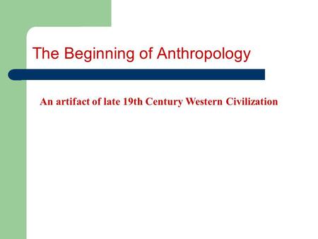 The Beginning of Anthropology An artifact of late 19th Century Western Civilization.