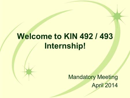 Welcome to KIN 492 / 493 Internship! Mandatory Meeting April 2014.