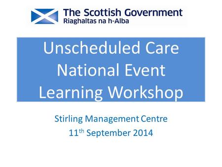 Stirling Management Centre 11 th September 2014 Unscheduled Care National Event Learning Workshop.