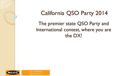 California QSO Party 2014 The premier state QSO Party and International contest, where you are the DX!