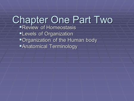 Chapter One Part Two  Review of Homeostasis  Levels of Organization  Organization of the Human body  Anatomical Terminology.