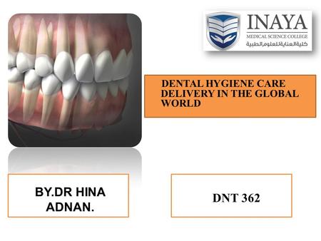 BY.DR HINA ADNAN. DENTAL HYGIENE CARE DELIVERY IN THE GLOBAL WORLD DNT 362.