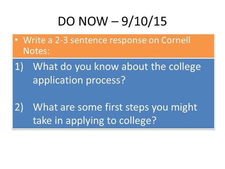 DO NOW – 9/10/15 Write a 2-3 sentence response on Cornell Notes: 1)What do you know about the college application process? 2)What are some first steps.