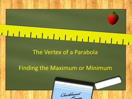 The Vertex of a Parabola Finding the Maximum or Minimum.