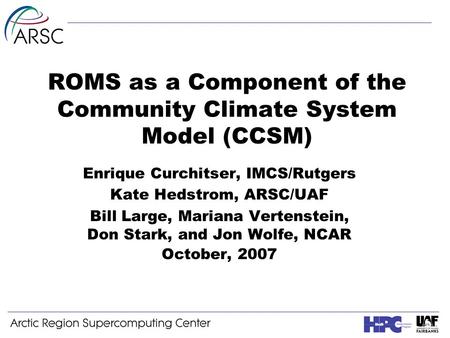 ROMS as a Component of the Community Climate System Model (CCSM) Enrique Curchitser, IMCS/Rutgers Kate Hedstrom, ARSC/UAF Bill Large, Mariana Vertenstein,