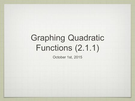 Graphing Quadratic Functions (2.1.1) October 1st, 2015.