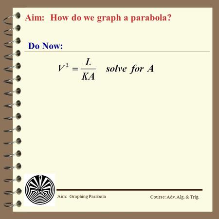 Course: Adv. Alg. & Trig. Aim: Graphing Parabola Do Now: Aim: How do we graph a parabola?