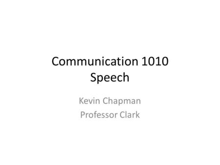 Communication 1010 Speech Kevin Chapman Professor Clark.