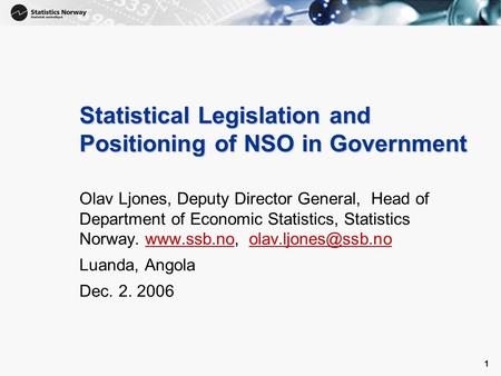 1 1 Statistical Legislation and Positioning of NSO in Government Olav Ljones, Deputy Director General, Head of Department of Economic Statistics, Statistics.