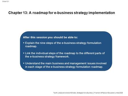 Slide 13.1 Tawfik Jelassi and Albrecht Enders, Strategies for e-Business, 2 nd edition, © Pearson Education Limited 2008 Chapter 13: A roadmap for e-business.