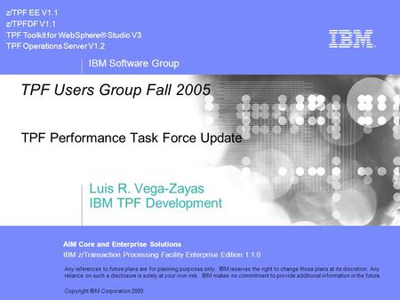 IBM Software Group AIM Core and Enterprise Solutions IBM z/Transaction Processing Facility Enterprise Edition 1.1.0 Any references to future plans are.