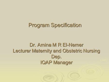 Dr. Amina M R El-Nemer Lecturer Maternity and Obstetric Nursing Dep. IQAP Manager Program Specification.