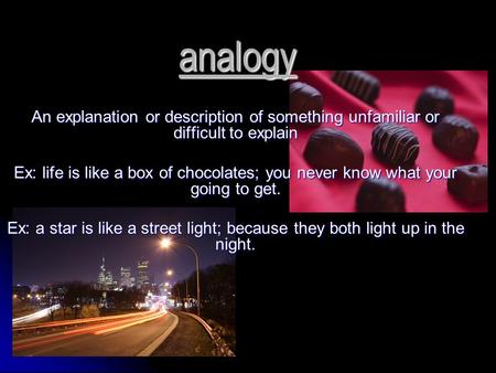 Analogy An explanation or description of something unfamiliar or difficult to explain Ex: life is like a box of chocolates; you never know what your going.