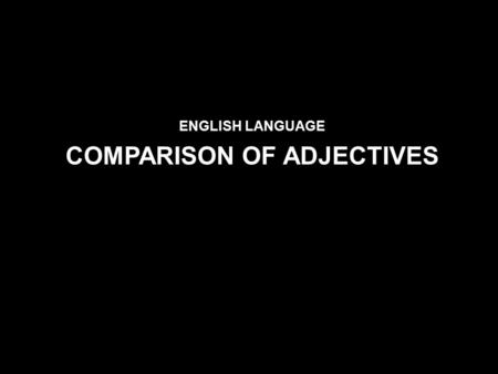 ENGLISH LANGUAGE COMPARISON OF ADJECTIVES. Use Comparison of Adjectives What is an adjective? An adjective is used to describe or clarify nouns and pronouns.
