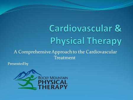 A Comprehensive Approach to the Cardiovascular Treatment Presented by.