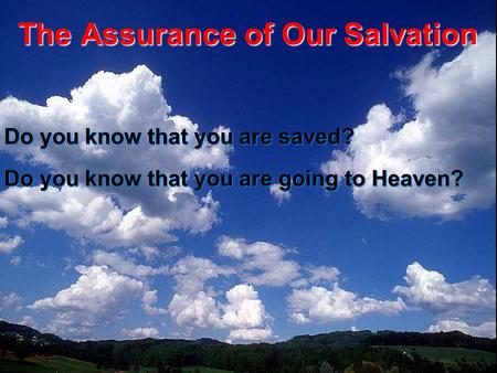 The Assurance of Our Salvation Do you know that you are saved? Do you know that you are going to Heaven?