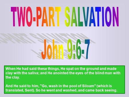 When He had said these things, He spat on the ground and made clay with the saliva; and He anointed the eyes of the blind man with the clay. And He said.