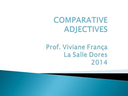 COMPARATIVE ADJECTIVES Prof. Viviane França La Salle Dores 2014