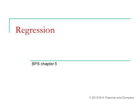 Regression BPS chapter 5 © 2010 W.H. Freeman and Company.