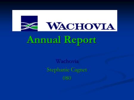 Annual Report Wachovia Stephanie Cagnet 080. Executive Summary Wachovia consists of a diverse banking system designed to benefit its shareholders by operating.