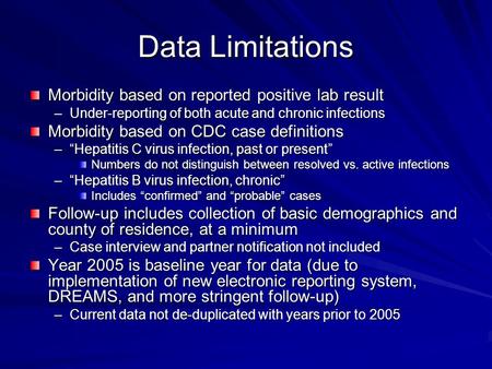 Data Limitations Morbidity based on reported positive lab result –Under-reporting of both acute and chronic infections Morbidity based on CDC case definitions.