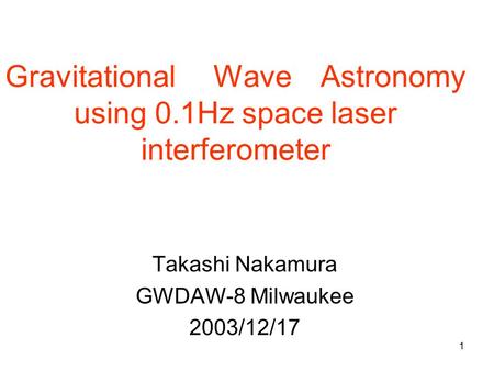 1 Gravitational Wave Astronomy using 0.1Hz space laser interferometer Takashi Nakamura GWDAW-8 Milwaukee 2003/12/17.