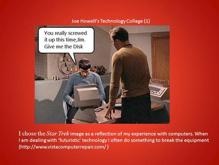 Joe Howell’s Technology Collage (1) I chose the Star Trek image as a reflection of my experience with computers. When I am dealing with ‘futuristic’ technology.