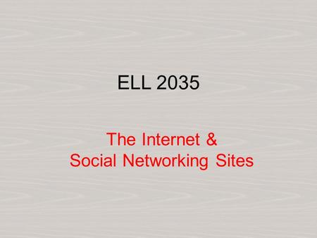 ELL 2035 The Internet & Social Networking Sites. Warm Up i. How much time do you spend on the Internet? ii. Do you use social networking sites (SNS) like.