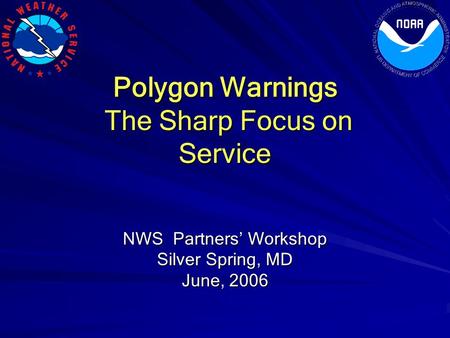 Polygon Warnings The Sharp Focus on Service The Sharp Focus on Service NWS Partners’ Workshop Silver Spring, MD June, 2006.