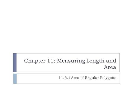 Chapter 11: Measuring Length and Area 11.6.1 Area of Regular Polygons.