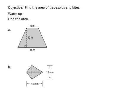 Objective: Find the area of trapezoids and kites. Warm up Find the area. a. b.