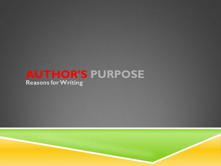 AUTHOR’S PURPOSE Reasons for Writing. THREE MAIN PURPOSES 1. To Entertain 2. To Inform 3. To Persuade Every text serves one of these purposes.