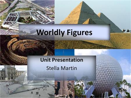 Unit Presentation Stella Martin Worldly Figures. Students will discover how geometry is used in the world around us by studying different historical architecture.