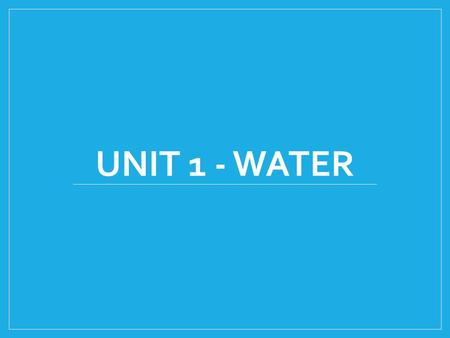 UNIT 1 - WATER. Unit Outline What is water and why do we need it? What is happening to harm our water supply? Can we measure this harm close to home or.