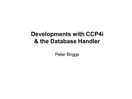 Developments with CCP4i & the Database Handler Peter Briggs.