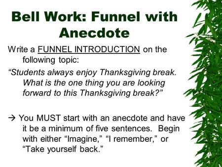 Bell Work: Funnel with Anecdote Write a FUNNEL INTRODUCTION on the following topic: “Students always enjoy Thanksgiving break. What is the one thing you.