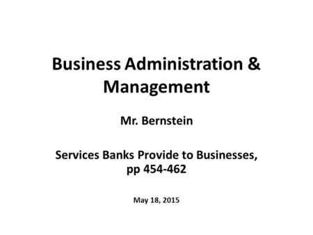 Business Administration & Management Mr. Bernstein Services Banks Provide to Businesses, pp 454-462 May 18, 2015.