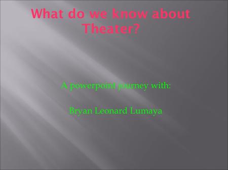What do we know about Theater? A powerpoint journey with: Bryan Leonard Lumaya.