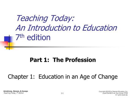 Teaching Today: An Introduction to Education 7 th edition Part 1: The Profession Chapter 1: Education in an Age of Change Armstrong, Henson, & Savage Teaching.