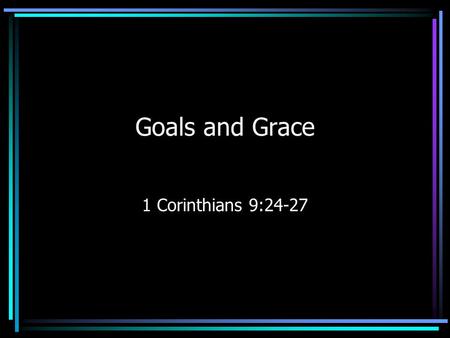 Goals and Grace 1 Corinthians 9:24-27. Do you not know that those who run in a race all run, but only one receives the prize? Run in such a way that you.