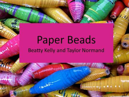 Paper Beads Beatty Kelly and Taylor Normand. What are paper beads? Handmade jewelry that is cost-efficient, environmental friendly, and easy to make Made.