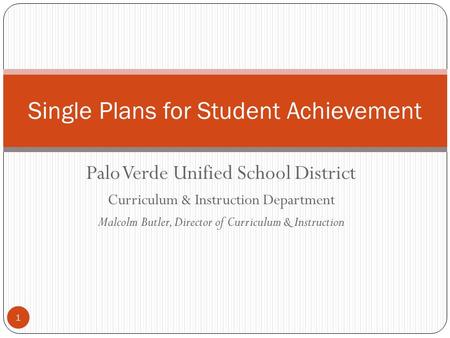 1 Palo Verde Unified School District Curriculum & Instruction Department Malcolm Butler, Director of Curriculum & Instruction Single Plans for Student.