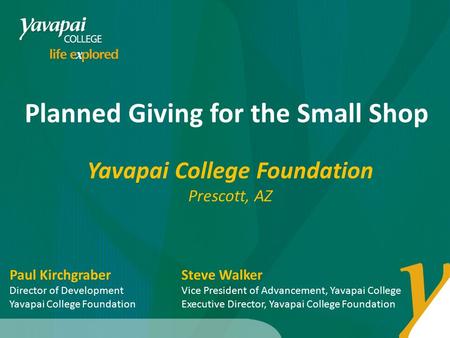 Planned Giving for the Small Shop Yavapai College Foundation Prescott, AZ Steve Walker Vice President of Advancement, Yavapai College Executive Director,